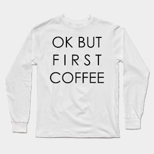 OK BUT FIRST COFFEE Long Sleeve T-Shirt